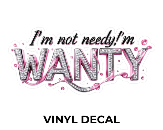 I'm Not Needy, I'm Wanty Vinyl Decal